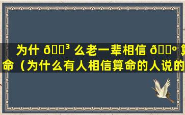 为什 🐳 么老一辈相信 🐺 算命（为什么有人相信算命的人说的话）